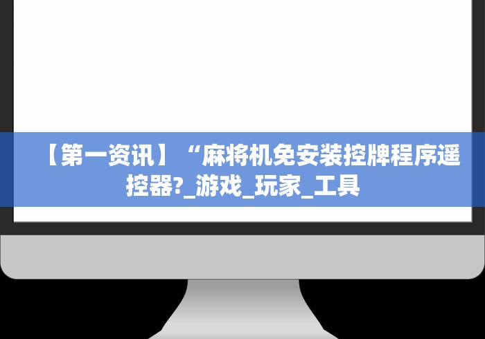 【第一资讯】“麻将机免安装控牌程序遥控器?_游戏_玩家_工具 【第一资讯】“麻将机免安装控牌程序遥控器?_游戏_玩家_工具