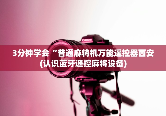 3分钟学会“普通麻将机万能遥控器西安(认识蓝牙遥控麻将设备) 3分钟学会“普通麻将机万能遥控器西安(认识蓝牙遥控麻将设备)