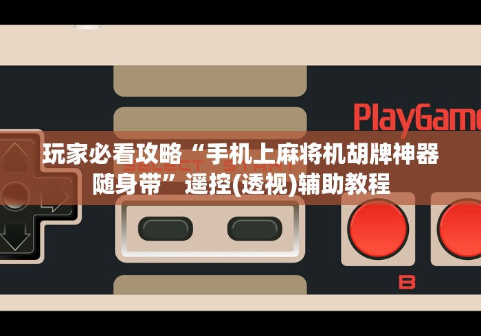 玩家必看攻略“手机上麻将机胡牌神器随身带”遥控(透视)辅助教程 玩家必看攻略“手机上麻将机胡牌神器随身带”遥控(透视)辅助教程