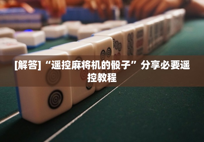 [解答]“遥控麻将机的骰子”分享必要遥控教程