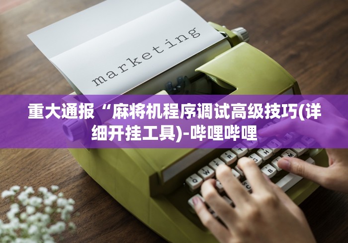 重大通报“麻将机程序调试高级技巧(详细开挂工具)-哔哩哔哩