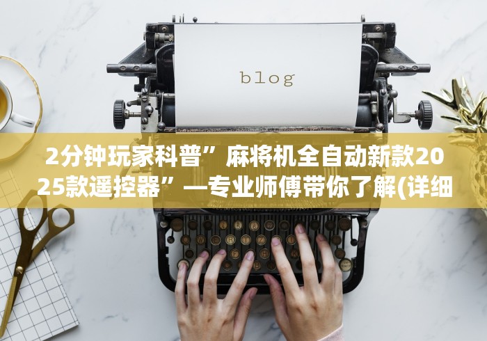 2分钟玩家科普”麻将机全自动新款2025款遥控器”—专业师傅带你了解(详细教程) 2分钟玩家科普”麻将机全自动新款2025款遥控器”—专业师傅带你了解(详细教程)