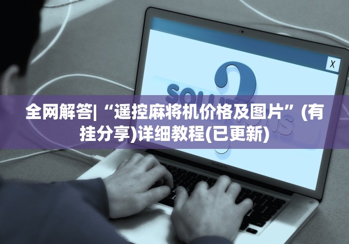 全网解答|“遥控麻将机价格及图片”(有挂分享)详细教程(已更新) 全网解答|“遥控麻将机价格及图片”(有挂分享)详细教程(已更新)