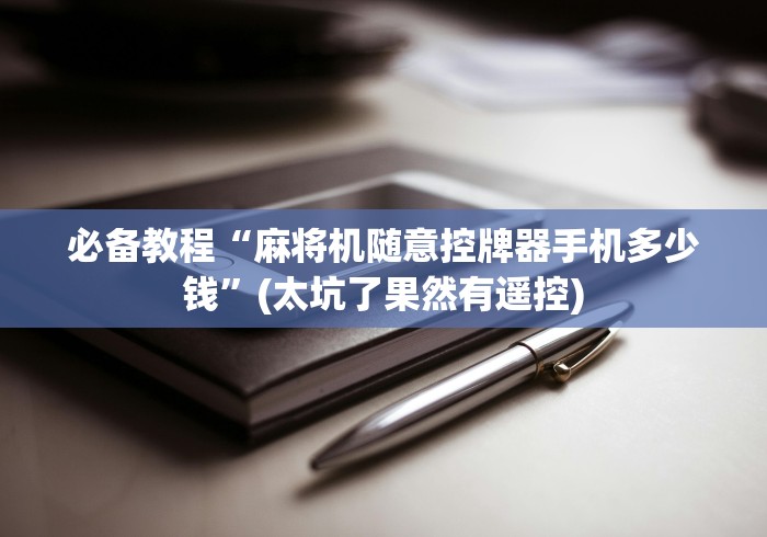 必备教程“麻将机随意控牌器手机多少钱”(太坑了果然有遥控)