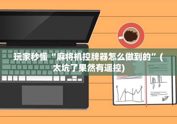 玩家秒懂“麻将机控牌器怎么做到的”(太坑了果然有遥控) 玩家秒懂“麻将机控牌器怎么做到的”(太坑了果然有遥控)