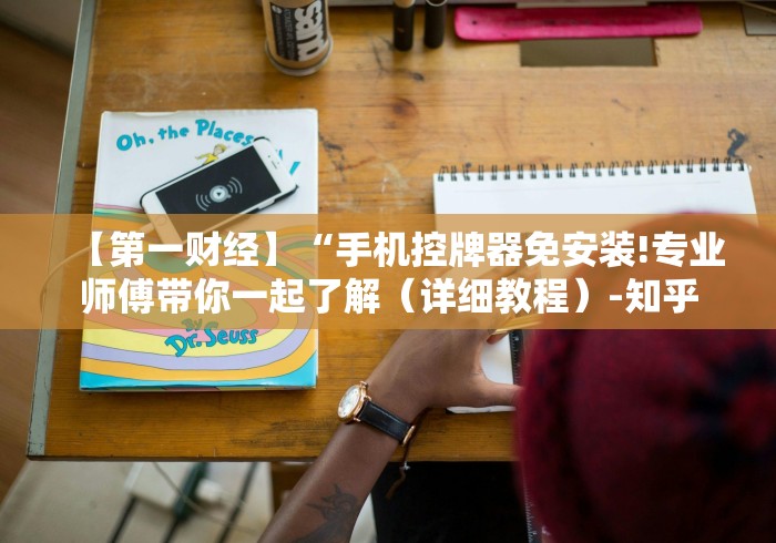 【第一财经】“手机控牌器免安装!专业师傅带你一起了解(详细教程)-知乎 【第一财经】“手机控牌器免安装!专业师傅带你一起了解(详细教程)-知乎