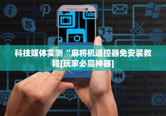 科技媒体实测“麻将机遥控器免安装教程[玩家必赢神器]