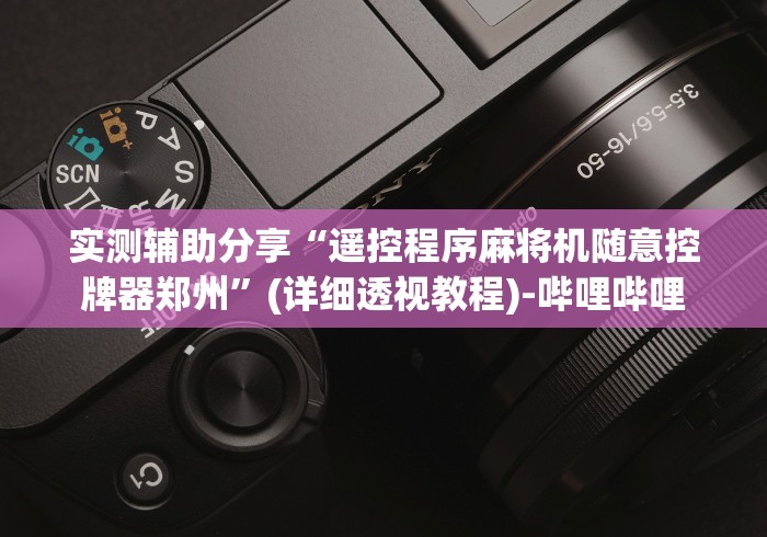 实测辅助分享“遥控程序麻将机随意控牌器郑州”(详细透视教程)-哔哩哔哩 实测辅助分享“遥控程序麻将机随意控牌器郑州”(详细透视教程)-哔哩哔哩