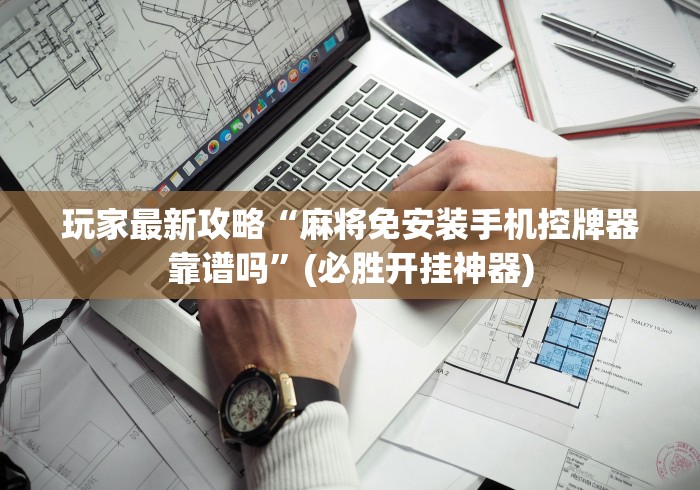 玩家最新攻略“麻将免安装手机控牌器靠谱吗”(必胜开挂神器)