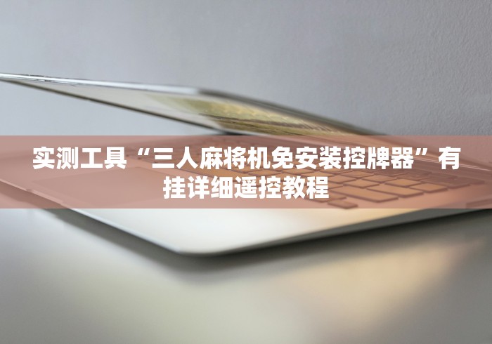 实测工具“三人麻将机免安装控牌器”有挂详细遥控教程