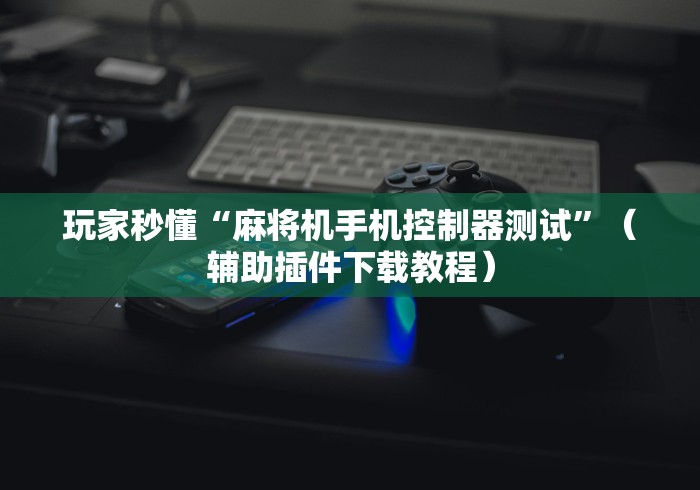 玩家秒懂“麻将机手机控制器测试”（辅助插件下载教程）