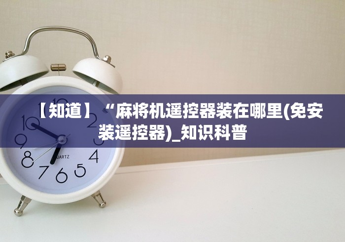 【知道】“麻将机遥控器装在哪里(免安装遥控器)_知识科普 【知道】“麻将机遥控器装在哪里(免安装遥控器)_知识科普