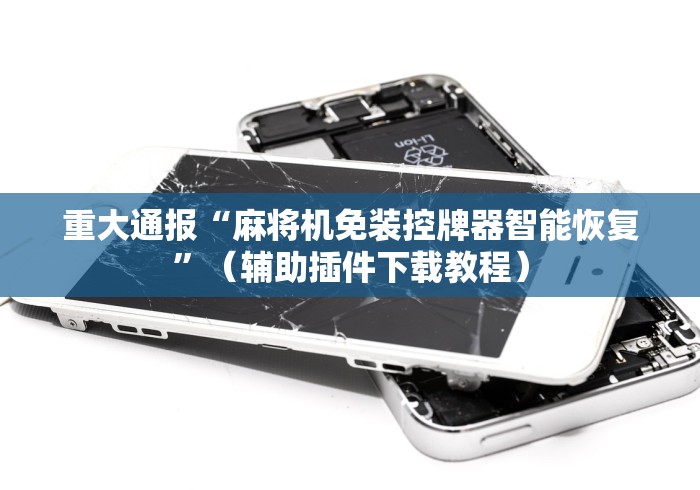 重大通报“麻将机免装控牌器智能恢复”（辅助插件下载教程）