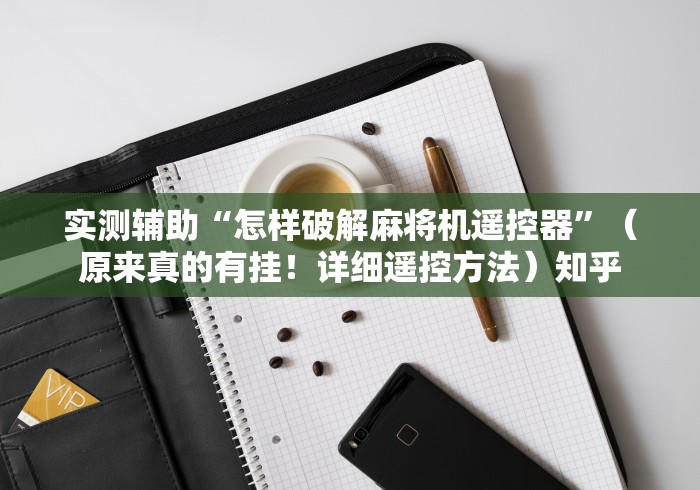 实测辅助“怎样破解麻将机遥控器”(原来真的有挂!详细遥控方法)知乎 实测辅助“怎样破解麻将机遥控器”(原来真的有挂!详细遥控方法)知乎