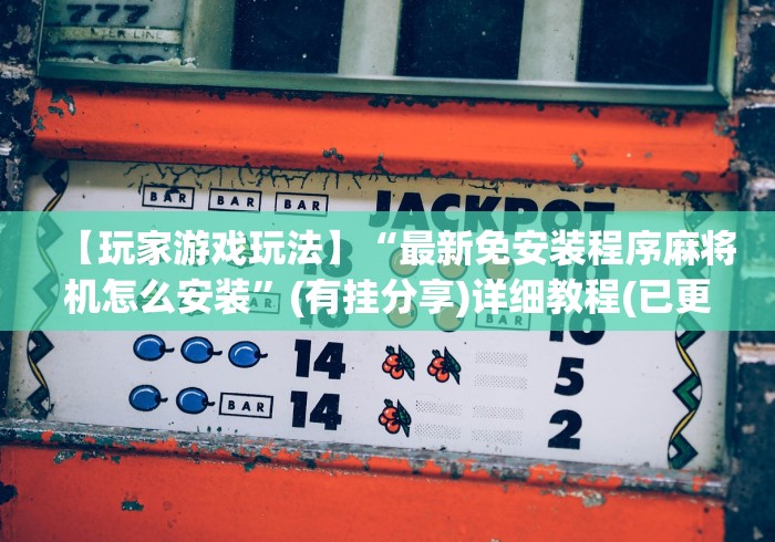 【玩家游戏玩法】“最新免安装程序麻将机怎么安装”(有挂分享)详细教程(已更新)