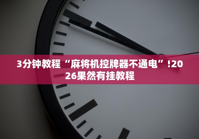 3分钟教程“麻将机控牌器不通电”!2026果然有挂教程 3分钟教程“麻将机控牌器不通电”!2026果然有挂教程