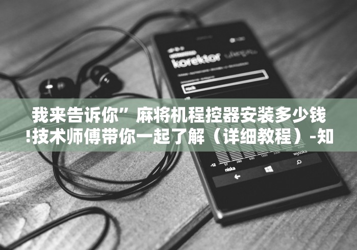 我来告诉你”麻将机程控器安装多少钱!技术师傅带你一起了解(详细教程)-知乎 我来告诉你”麻将机程控器安装多少钱!技术师傅带你一起了解(详细教程)-知乎