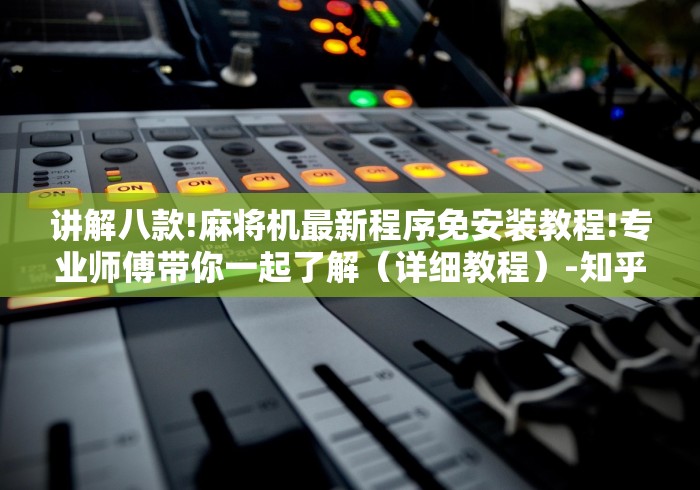 讲解八款!麻将机最新程序免安装教程!专业师傅带你一起了解（详细教程）-知乎