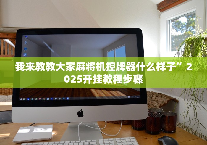 我来教教大家麻将机控牌器什么样子”2025开挂教程步骤