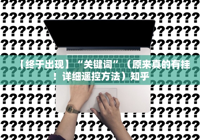 【终于出现】“关键词”（原来真的有挂！详细遥控方法）知乎