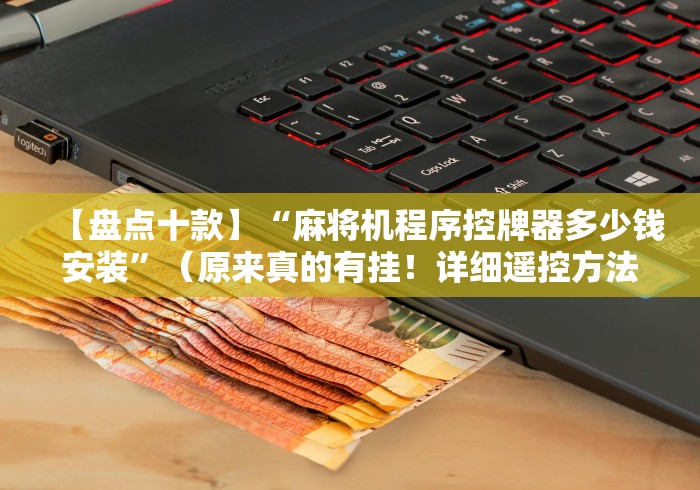 【盘点十款】“麻将机程序控牌器多少钱安装”(原来真的有挂!详细遥控方法)知乎 【盘点十款】“麻将机程序控牌器多少钱安装”(原来真的有挂!详细遥控方法)知乎