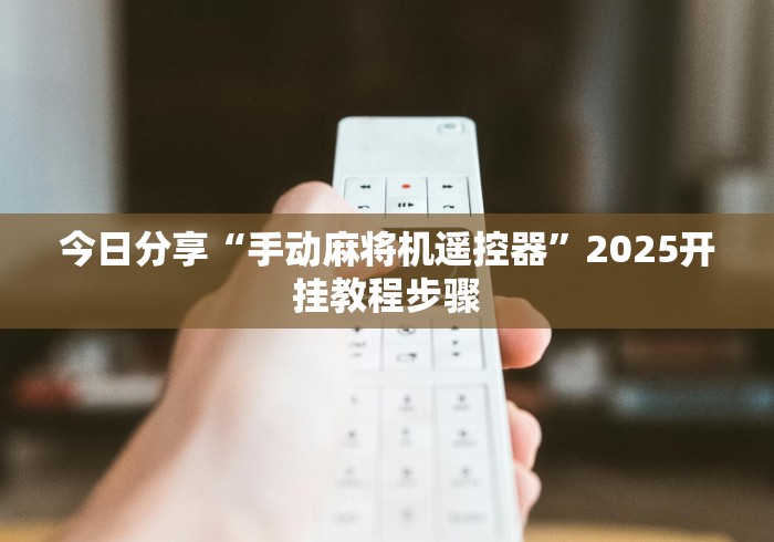 今日分享“手动麻将机遥控器”2025开挂教程步骤 今日分享“手动麻将机遥控器”2025开挂教程步骤