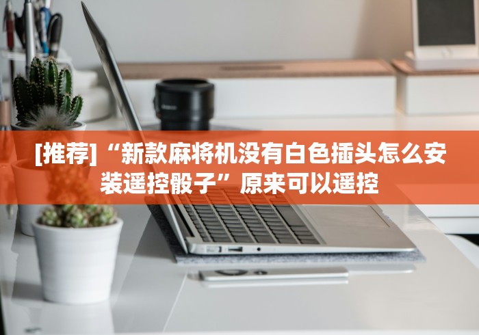 [推荐]“新款麻将机没有白色插头怎么安装遥控骰子”原来可以遥控