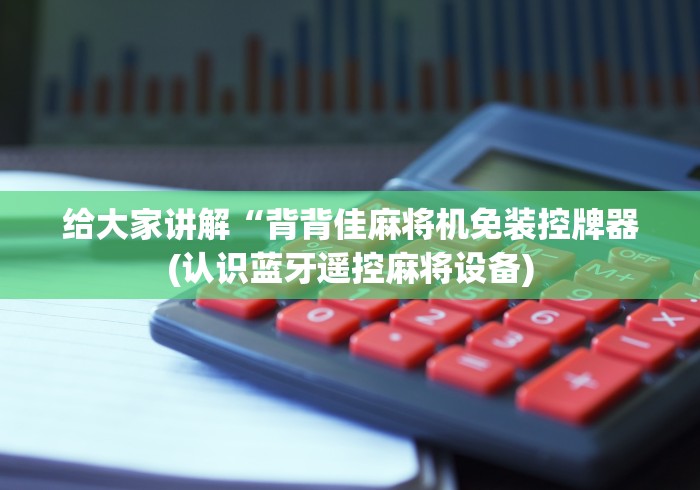 给大家讲解“背背佳麻将机免装控牌器(认识蓝牙遥控麻将设备)