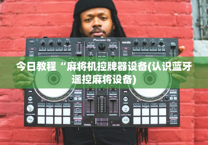 今日教程“麻将机控牌器设备(认识蓝牙遥控麻将设备)