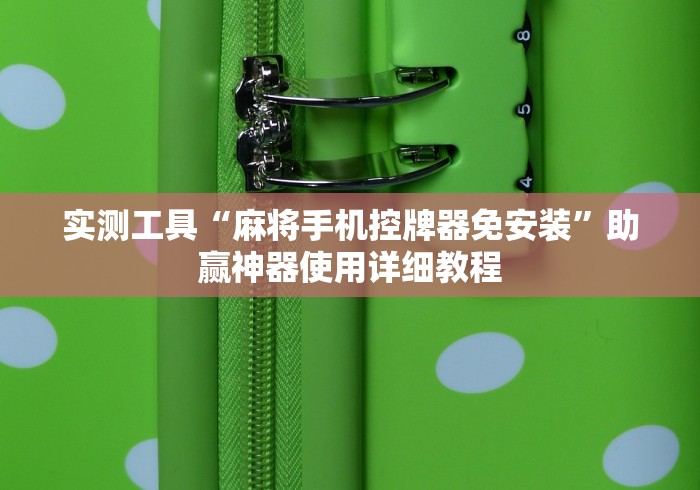 实测工具“麻将手机控牌器免安装”助赢神器使用详细教程