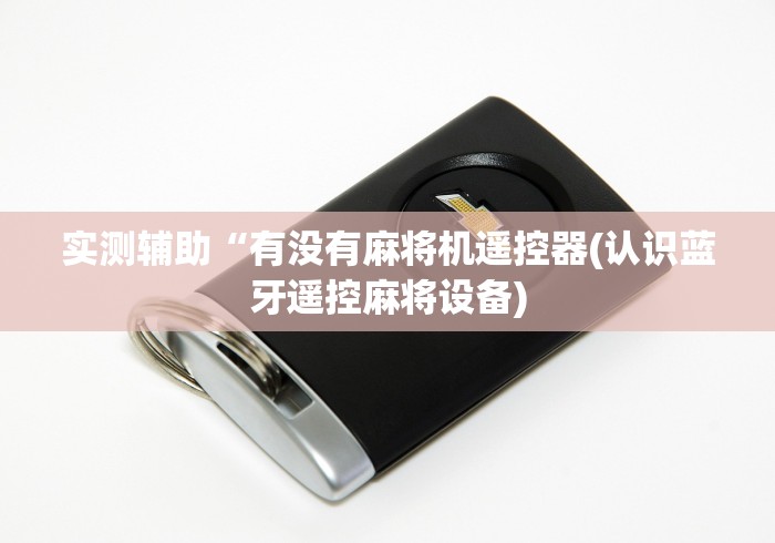 实测辅助“有没有麻将机遥控器(认识蓝牙遥控麻将设备)