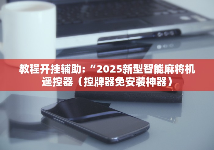 教程开挂辅助:“2025新型智能麻将机遥控器（控牌器免安装神器）