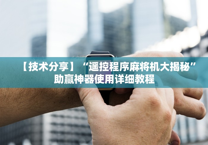 【技术分享】“遥控程序麻将机大揭秘”助赢神器使用详细教程