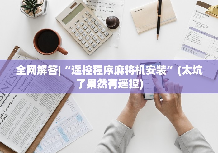 全网解答|“遥控程序麻将机安装”(太坑了果然有遥控)