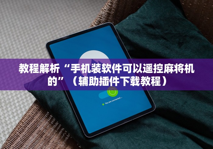 教程解析“手机装软件可以遥控麻将机的”（辅助插件下载教程）