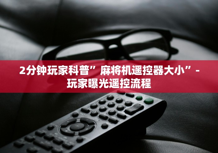 2分钟玩家科普”麻将机遥控器大小”-玩家曝光遥控流程