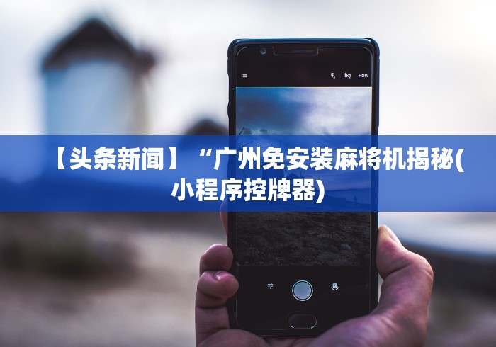 【头条新闻】“广州免安装麻将机揭秘(小程序控牌器)