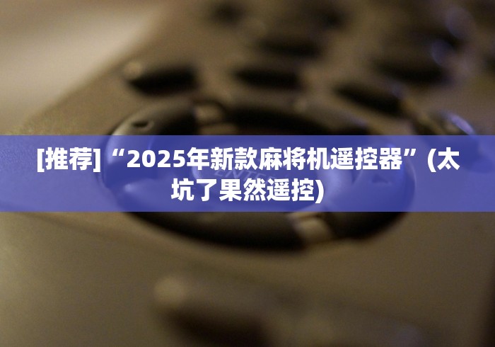 [推荐]“2025年新款麻将机遥控器”(太坑了果然遥控)