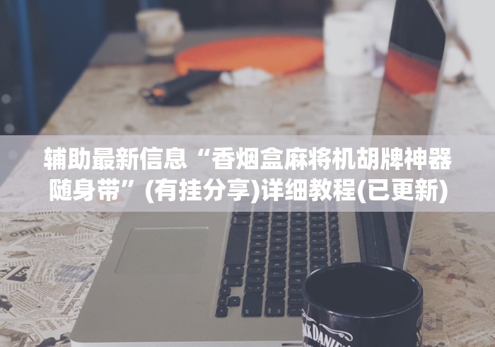 辅助最新信息“香烟盒麻将机胡牌神器随身带”(有挂分享)详细教程(已更新)