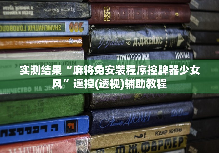 实测结果“麻将免安装程序控牌器少女风”遥控(透视)辅助教程 实测结果“麻将免安装程序控牌器少女风”遥控(透视)辅助教程