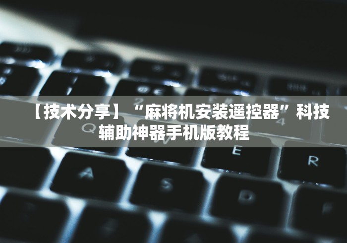 【技术分享】“麻将机安装遥控器”科技辅助神器手机版教程