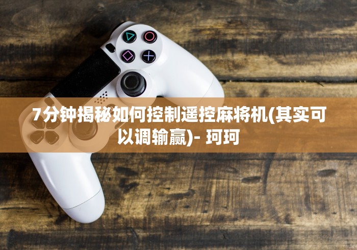 7分钟揭秘如何控制遥控麻将机(其实可以调输赢)- 珂珂