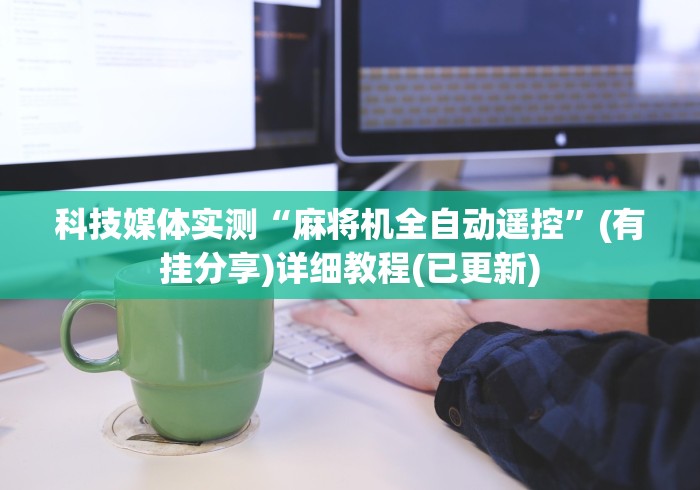 科技媒体实测“麻将机全自动遥控”(有挂分享)详细教程(已更新)