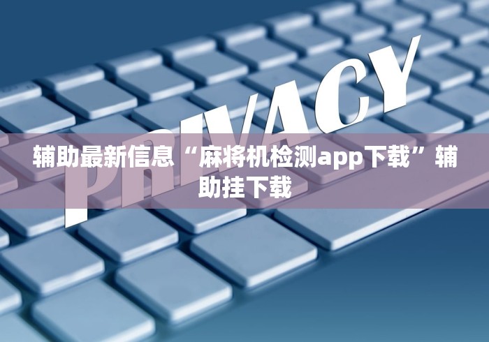 辅助最新信息“麻将机检测app下载”辅助挂下载