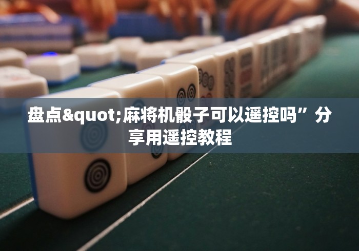盘点"麻将机骰子可以遥控吗”分享用遥控教程