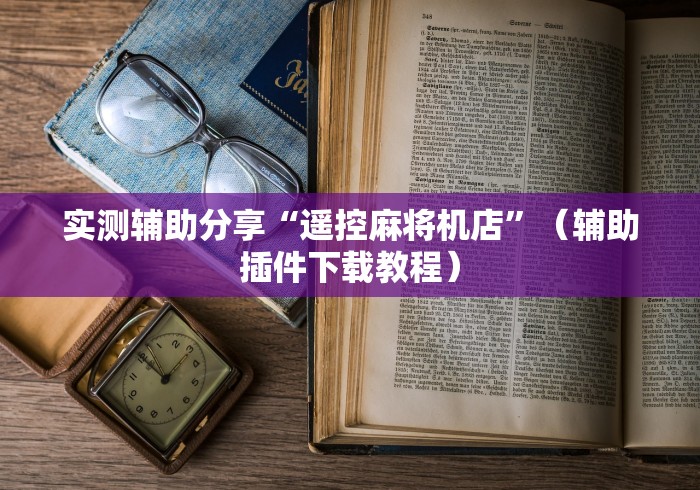 实测辅助分享“遥控麻将机店”（辅助插件下载教程）