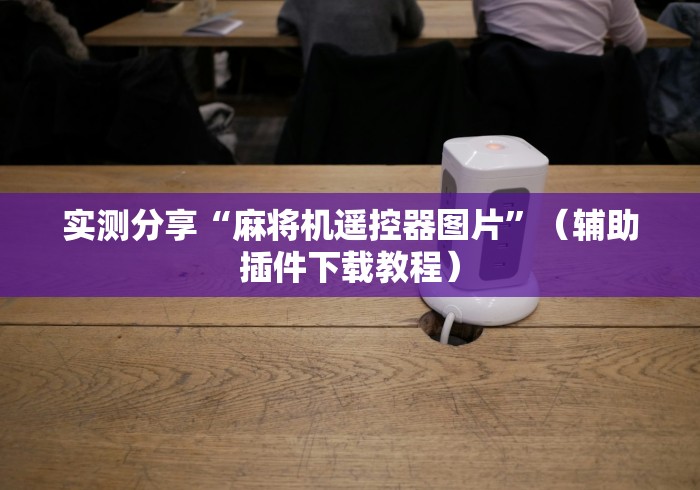 实测分享“麻将机遥控器图片”（辅助插件下载教程）