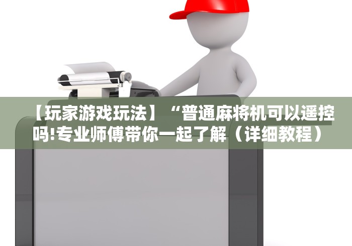 【玩家游戏玩法】“普通麻将机可以遥控吗!专业师傅带你一起了解（详细教程）-知乎