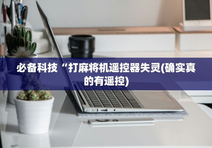 必备科技“打麻将机遥控器失灵(确实真的有遥控)