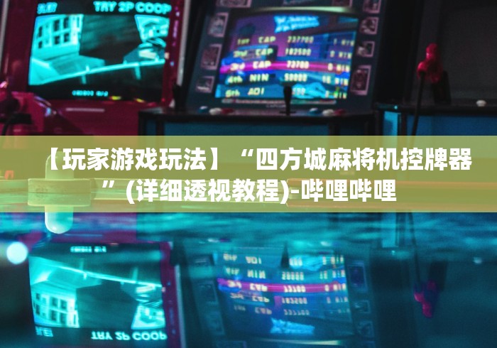 【玩家游戏玩法】“四方城麻将机控牌器”(详细透视教程)-哔哩哔哩